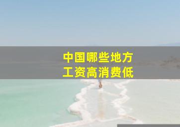 中国哪些地方工资高消费低