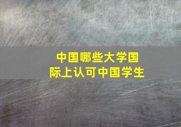 中国哪些大学国际上认可中国学生