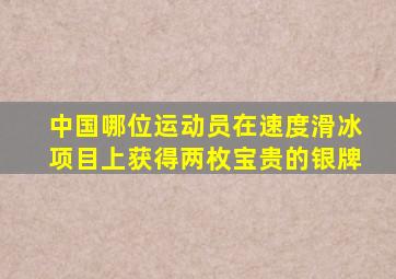 中国哪位运动员在速度滑冰项目上获得两枚宝贵的银牌