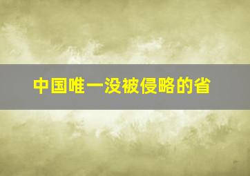 中国唯一没被侵略的省