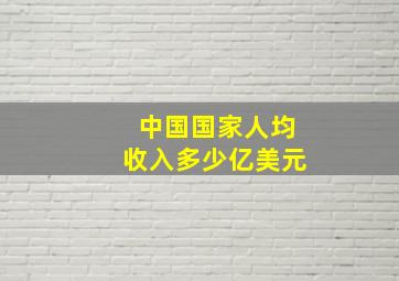 中国国家人均收入多少亿美元