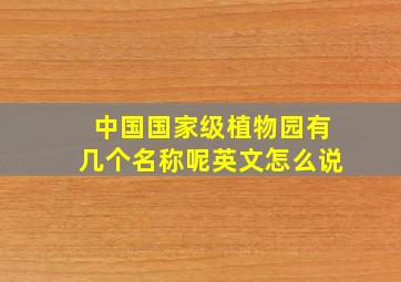 中国国家级植物园有几个名称呢英文怎么说