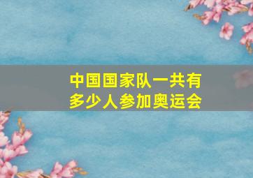 中国国家队一共有多少人参加奥运会