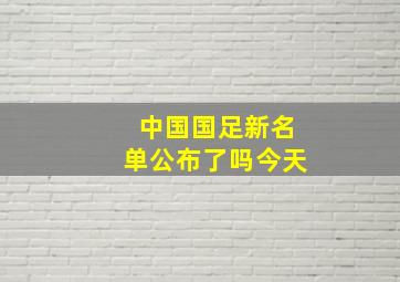 中国国足新名单公布了吗今天