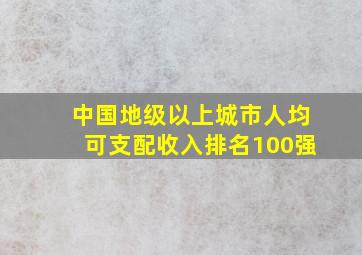 中国地级以上城市人均可支配收入排名100强