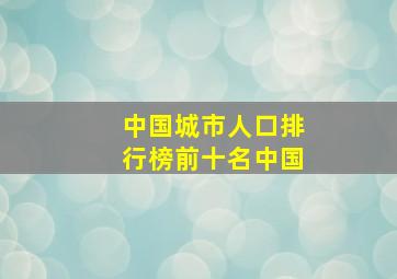 中国城市人口排行榜前十名中国