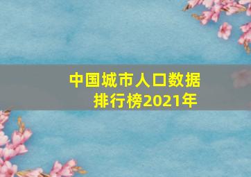 中国城市人口数据排行榜2021年