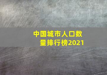 中国城市人口数量排行榜2021