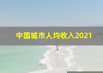 中国城市人均收入2021