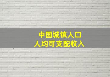 中国城镇人口人均可支配收入