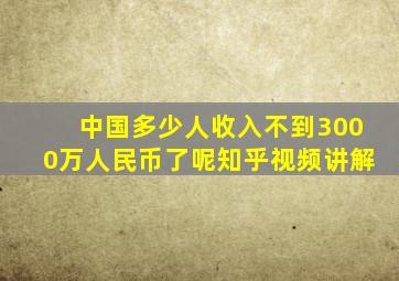 中国多少人收入不到3000万人民币了呢知乎视频讲解