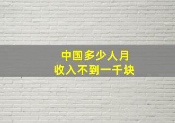 中国多少人月收入不到一千块