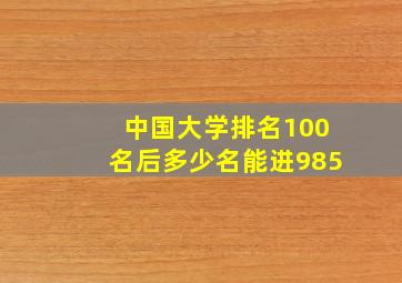 中国大学排名100名后多少名能进985