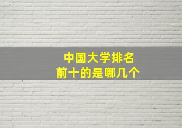 中国大学排名前十的是哪几个