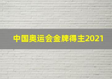 中国奥运会金牌得主2021