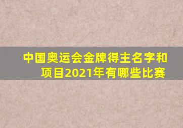 中国奥运会金牌得主名字和项目2021年有哪些比赛