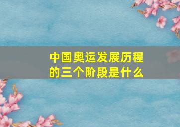 中国奥运发展历程的三个阶段是什么