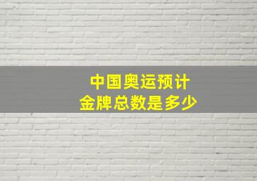 中国奥运预计金牌总数是多少