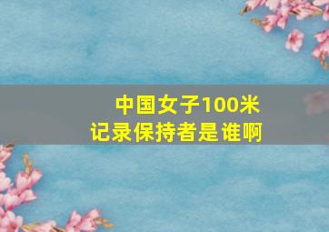 中国女子100米记录保持者是谁啊