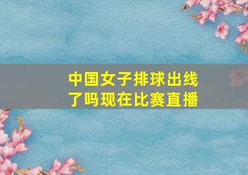 中国女子排球出线了吗现在比赛直播