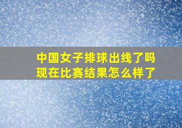 中国女子排球出线了吗现在比赛结果怎么样了