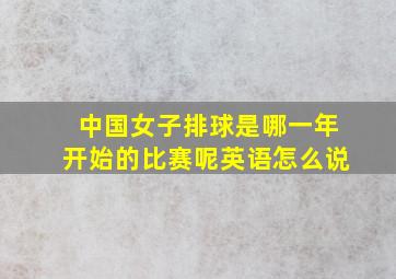 中国女子排球是哪一年开始的比赛呢英语怎么说