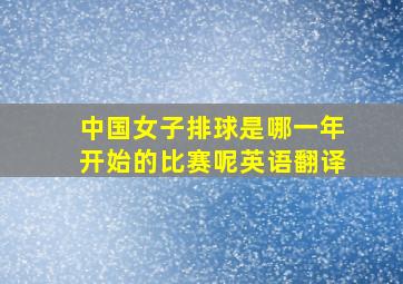 中国女子排球是哪一年开始的比赛呢英语翻译