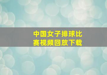 中国女子排球比赛视频回放下载