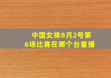 中国女排8月2号第6场比赛在哪个台重播