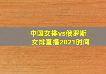 中国女排vs俄罗斯女排直播2021时间