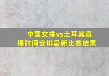 中国女排vs土耳其直播时间安排最新比赛结果