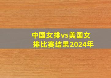 中国女排vs美国女排比赛结果2024年