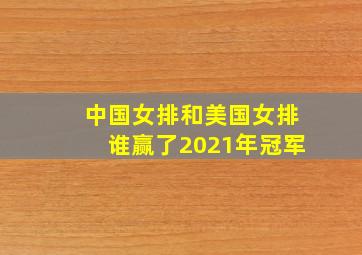 中国女排和美国女排谁赢了2021年冠军