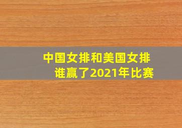 中国女排和美国女排谁赢了2021年比赛