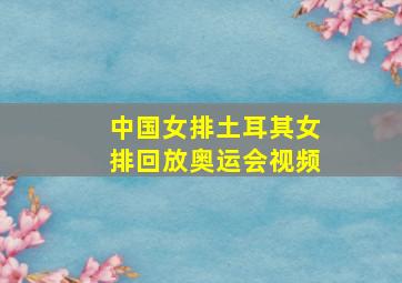 中国女排土耳其女排回放奥运会视频