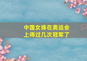 中国女排在奥运会上得过几次冠军了