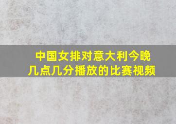 中国女排对意大利今晚几点几分播放的比赛视频