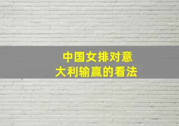 中国女排对意大利输赢的看法