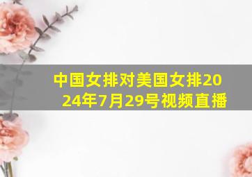 中国女排对美国女排2024年7月29号视频直播