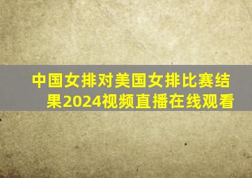 中国女排对美国女排比赛结果2024视频直播在线观看