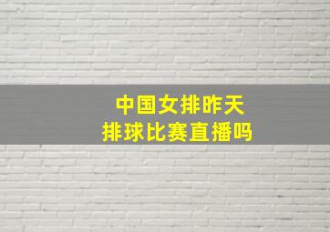 中国女排昨天排球比赛直播吗