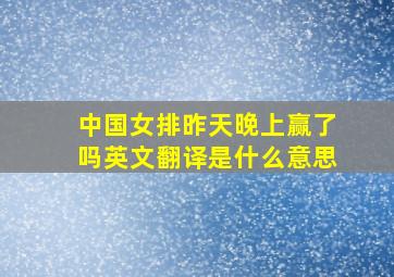 中国女排昨天晚上赢了吗英文翻译是什么意思