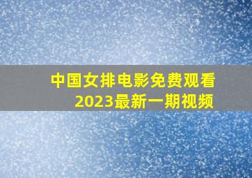 中国女排电影免费观看2023最新一期视频