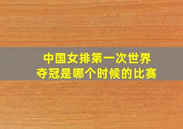 中国女排第一次世界夺冠是哪个时候的比赛