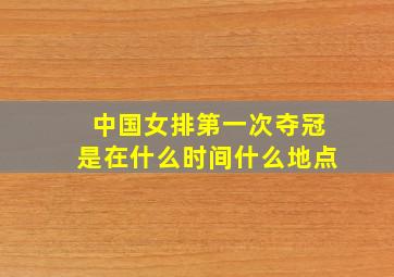 中国女排第一次夺冠是在什么时间什么地点