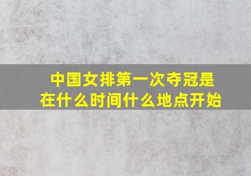 中国女排第一次夺冠是在什么时间什么地点开始