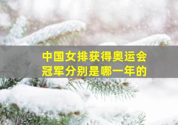 中国女排获得奥运会冠军分别是哪一年的