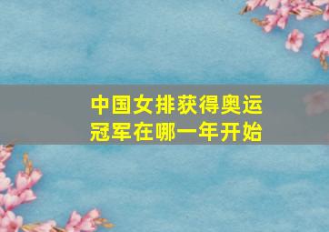 中国女排获得奥运冠军在哪一年开始