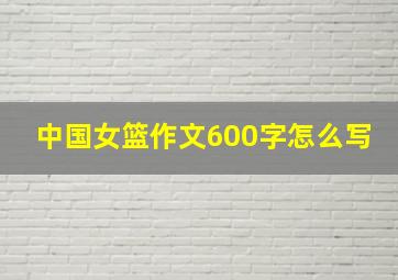 中国女篮作文600字怎么写