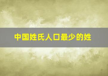 中国姓氏人口最少的姓